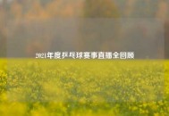 2021年度乒乓球赛事直播全回顾
