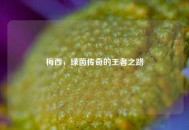 梅西，绿茵传奇的王者之路