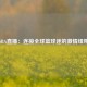NBA直播：连接全球篮球迷的激情纽带