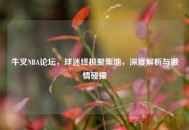 牛叉NBA论坛，球迷终极聚集地，深度解析与激情碰撞