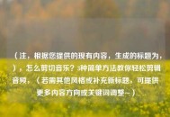 （注，根据您提供的现有内容，生成的标题为，），怎么剪切音乐？3种简单方法教你轻松剪辑音频，（若需其他风格或补充新标题，可提供更多内容方向或关键词调整~）