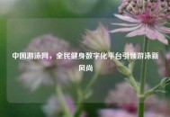 中国游泳网,全民健身数字化平台引领游泳新风尚 中国游泳网,全民健身数字化平台引领游泳新风尚