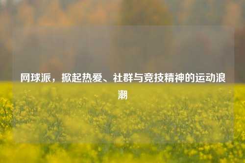网球派，掀起热爱、社群与竞技精神的运动浪潮