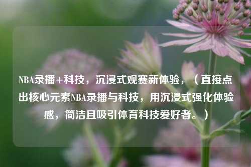 NBA录播+科技，沉浸式观赛新体验，（直接点出核心元素NBA录播与科技，用沉浸式强化体验感，简洁且吸引体育科技爱好者。）
