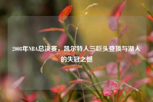 2008年NBA总决赛，凯尔特人三巨头登顶与湖人的失冠之憾