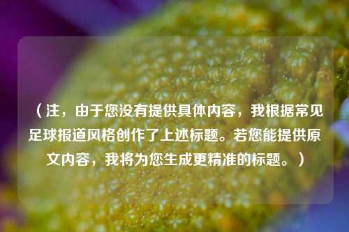 （注，由于您没有提供具体内容，我根据常见足球报道风格创作了上述标题。若您能提供原文内容，我将为您生成更精准的标题。）