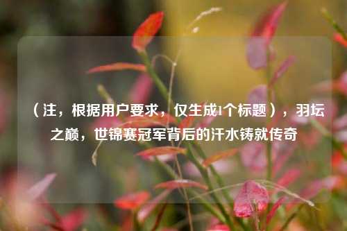 (注,根据用户要求,仅生成1个标题),羽坛之巅,世锦赛冠军背后的汗水铸就传奇