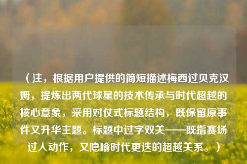 (注,根据用户提供的简短描述梅西过贝克汉姆,提炼出两代球星的技术传承与时代超越的核心意象,采用对仗式标题结构,既保留原事件又升华主题。标题中过字双关——既指赛场过人动作,又隐喻时代更迭的超越关系。)