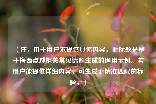 (注,由于用户未提供具体内容,此标题是基于梅西点球相关常见话题生成的通用示例。若用户能提供详细内容,可生成更精准匹配的标题。)