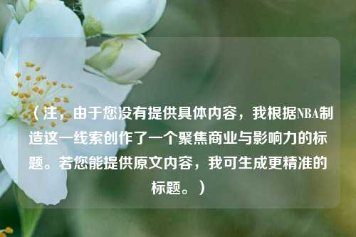 (注,由于您没有提供具体内容,我根据NBA制造这一线索创作了一个聚焦商业与影响力的标题。若您能提供原文内容,我可生成更精准的标题。)