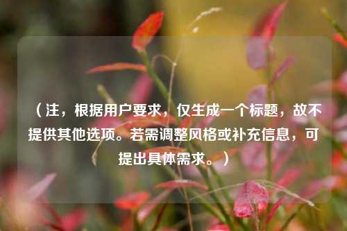 (注,根据用户要求,仅生成一个标题,故不提供其他选项。若需调整风格或补充信息,可提出具体需求。)