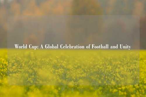 World Cup: A Global Celebration of Football and Unity