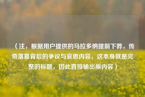 (注,根据用户提供的马拉多纳提前下葬,传奇落幕背后的争议与哀思内容,这本身就是完整的标题,因此直接输出原内容)