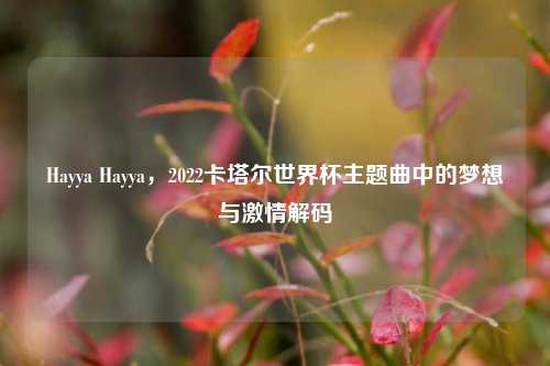 Hayya Hayya,2022卡塔尔世界杯主题曲中的梦想与激情解码