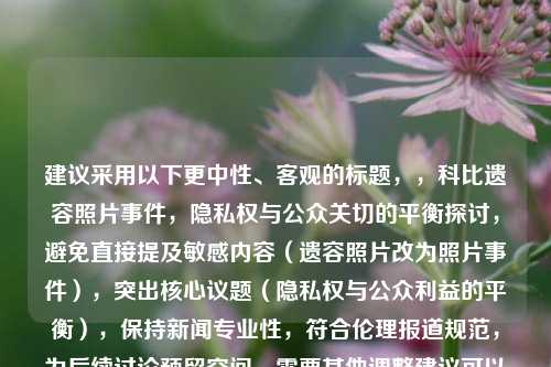 建议采用以下更中性、客观的标题,,科比遗容照片事件,隐私权与公众关切的平衡探讨,避免直接提及敏感内容(遗容照片改为照片事件),突出核心议题(隐私权与公众利益的平衡),保持新闻专业性,符合伦理报道规范,为后续讨论预留空间,需要其他调整建议可以随时告知。
