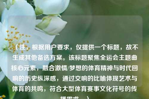 （注，根据用户要求，仅提供一个标题，故不生成其他备选方案。该标题聚焦全运会主题曲核心元素，融合激情/梦想的体育精神与时代回响的历史纵深感，通过交响的比喻体现艺术与体育的共鸣，符合大型体育赛事文化符号的传播需求。）