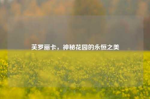 芙罗丽卡,神秘花园的永恒之美