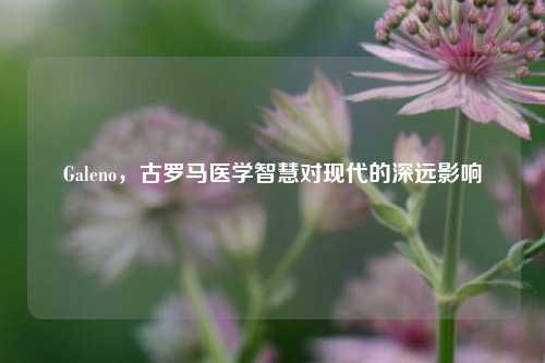 Galeno,古罗马医学智慧对现代的深远影响