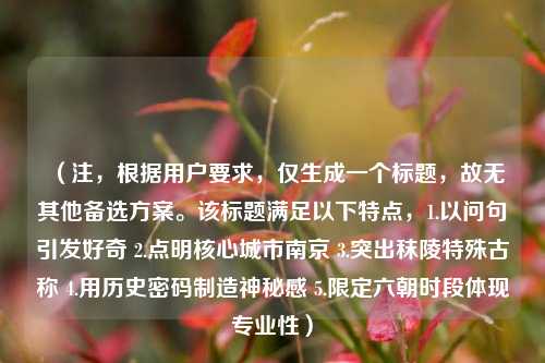 (注,根据用户要求,仅生成一个标题,故无其他备选方案。该标题满足以下特点,1.以问句引发好奇 2.点明核心城市南京 3.突出秣陵特殊古称 4.用历史密码制造神秘感 5.限定六朝时段体现专业性)