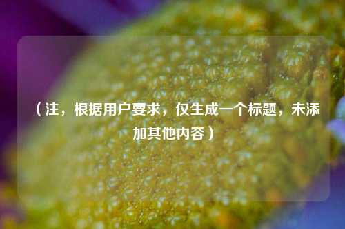 (注,根据用户要求,仅生成一个标题,未添加其他内容)