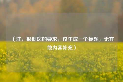 (注,根据您的要求,仅生成一个标题,无其他内容补充)