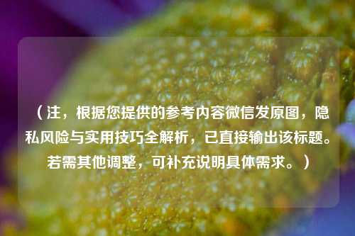 （注，根据您提供的参考内容微信发原图，隐私风险与实用技巧全解析，已直接输出该标题。若需其他调整，可补充说明具体需求。）