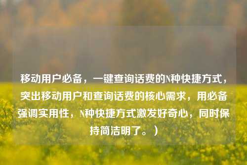 移动用户必备,一键查询话费的N种快捷方式,突出移动用户和查询话费的核心需求,用必备强调实用性,N种快捷方式激发好奇心,同时保持简洁明了。)