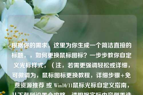 根据你的需求,这里为你生成一个简洁直接的标题,,如何更换鼠标图标?一步步教你自定义光标样式,(注,若需更强调轻松或详细,可微调为,鼠标图标更换教程,详细步骤+免费资源推荐 或 Win10/11鼠标光标自定义指南,从下载到设置全攻略。请根据实际内容侧重选择或告知调整方向。)