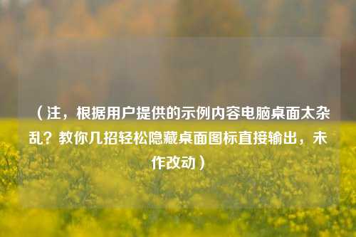 （注，根据用户提供的示例内容电脑桌面太杂乱？教你几招轻松隐藏桌面图标直接输出，未作改动）