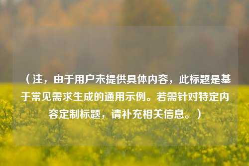 (注,由于用户未提供具体内容,此标题是基于常见需求生成的通用示例。若需针对特定内容定制标题,请补充相关信息。)