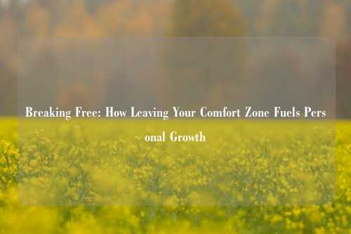 Breaking Free: How Leaving Your Comfort Zone Fuels Personal Growth