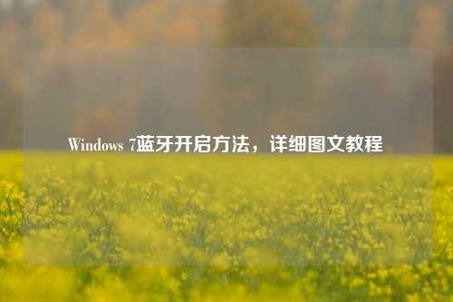 Windows 7蓝牙开启方法，详细图文教程