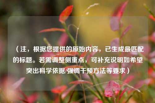 （注，根据您提供的原始内容，已生成最匹配的标题。若需调整侧重点，可补充说明如希望突出科学依据/强调干预方法等要求）