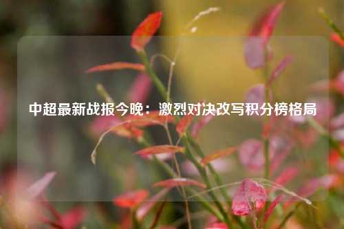 中超最新战报今晚：激烈对决改写积分榜格局
