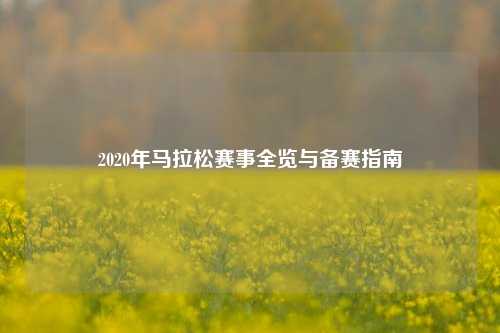2020年马拉松赛事全览与备赛指南