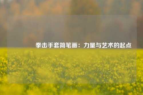 🥊拳击手套简笔画：力量与艺术的起点