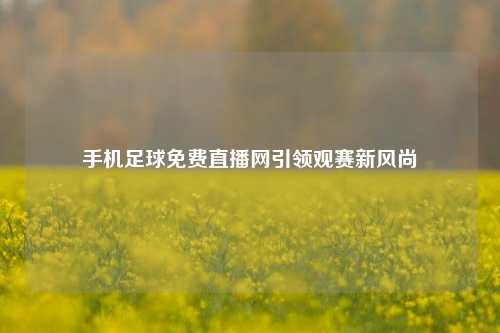 手机足球免费直播网引领观赛新风尚