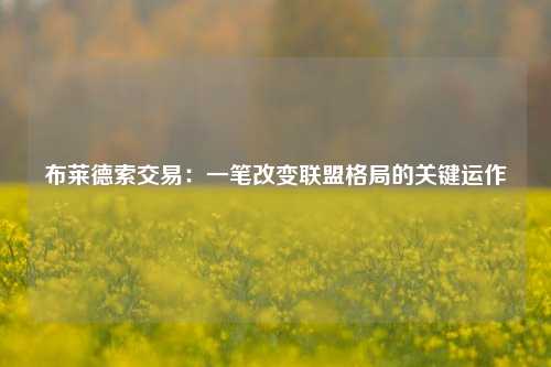 布莱德索交易：一笔改变联盟格局的关键运作