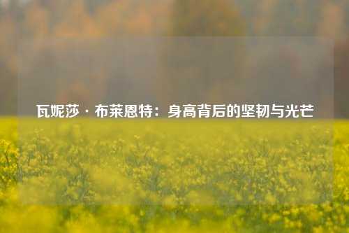 瓦妮莎·布莱恩特：身高背后的坚韧与光芒