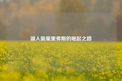 湖人新星里弗斯的崛起之路