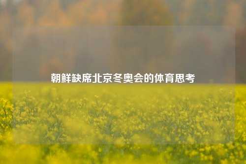 朝鲜缺席北京冬奥会的体育思考