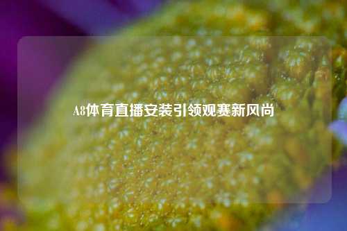 A8体育直播安装引领观赛新风尚