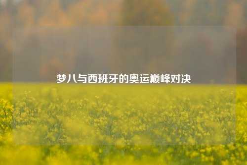 梦八与西班牙的奥运巅峰对决