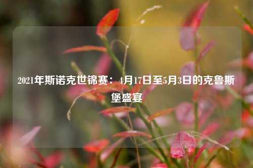 2021年斯诺克世锦赛：4月17日至5月3日的克鲁斯堡盛宴