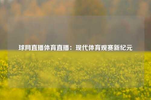 球网直播体育直播：现代体育观赛新纪元