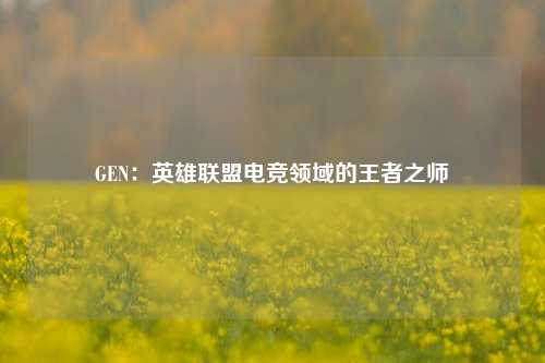 GEN：英雄联盟电竞领域的王者之师
