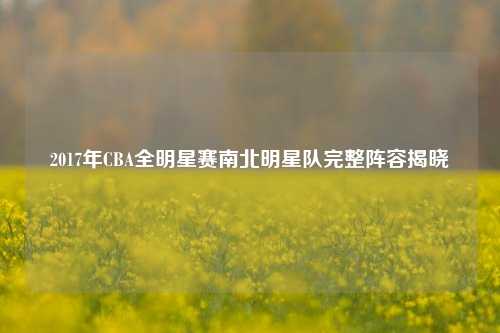2017年CBA全明星赛南北明星队完整阵容揭晓